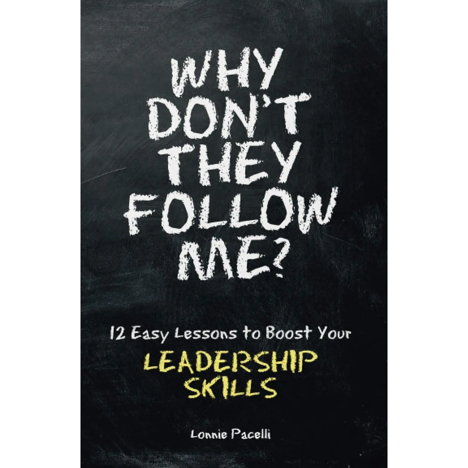 Why Don't They Follow Me?: 12 Easy Lessons To Boost Your Leadership Skills (Volume 1)