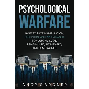 Psychological Warfare: How to Spot Manipulation, Deception, and Propaganda So You Can Avoid Being Misled, Intimidated, and Demoralized (Social Intelligence)