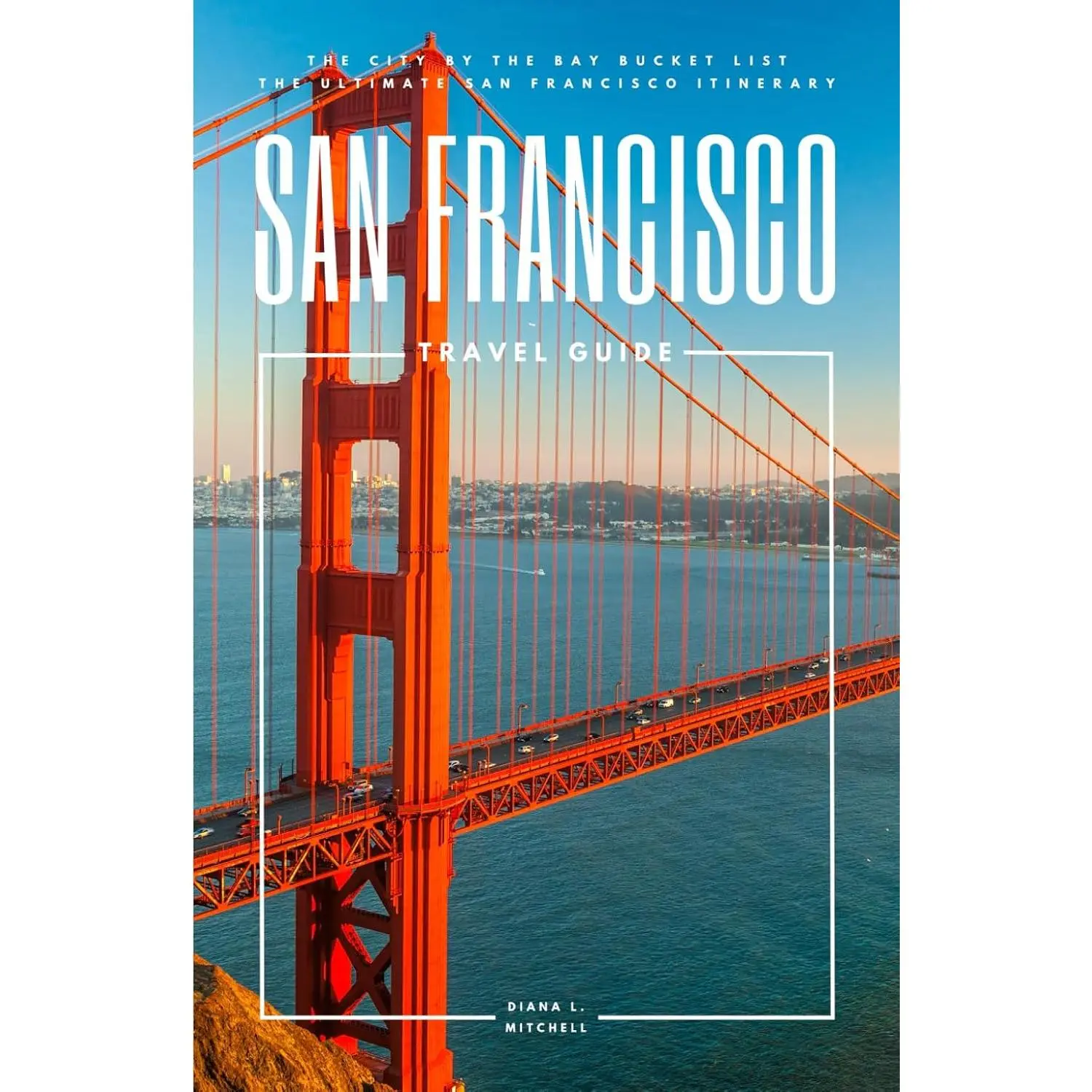 San Francisco Travel Guide: The City By The Bay Bucket List - The Ultimate San Francisco Itinerary (Travel Guides By DLM)