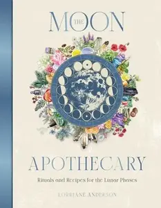 The Moon Apothecary: Rituals and Recipes for the Lunar Phases -- Lorriane Anderson, Hardcover