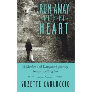 USED-Run Away with My Heart: A Mother and Daughter's Journey Toward Letting Go by Carluccio, Suzette (Paperback)