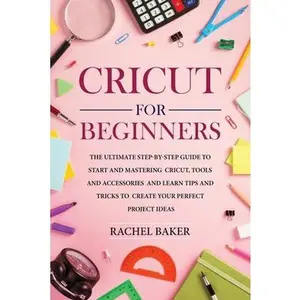 USED-Cricut for Beginners: The Ultimate Step-by-Step Guide To Start and Mastering Cricut, Tools and Accessories and Learn Tips and Tricks to Crea by Baker, Rachel (Paperback)