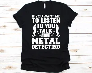 Shirt If You Want Me To Listen To Metal Detecting Talk Shirt, Metal Detecting Gift, Dirt Fishing Tee, Treasure Hunt Shirt, Ideal For Detectorists