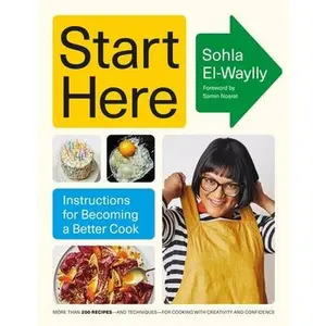 Start Here: Instructions for Becoming a Better Cook: A Cookbook by El-Waylly, Sohla