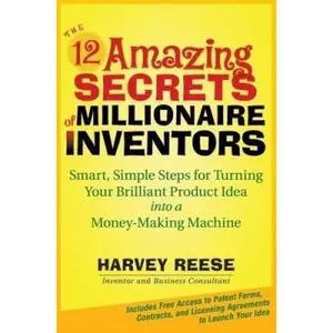 USED-The 12 Amazing Secrets of Millionaire Inventors: Smart, Simple Steps for Turning Your Brilliant Product Idea into a Money-Making Machine by Harvey Reese (Hardcover)
