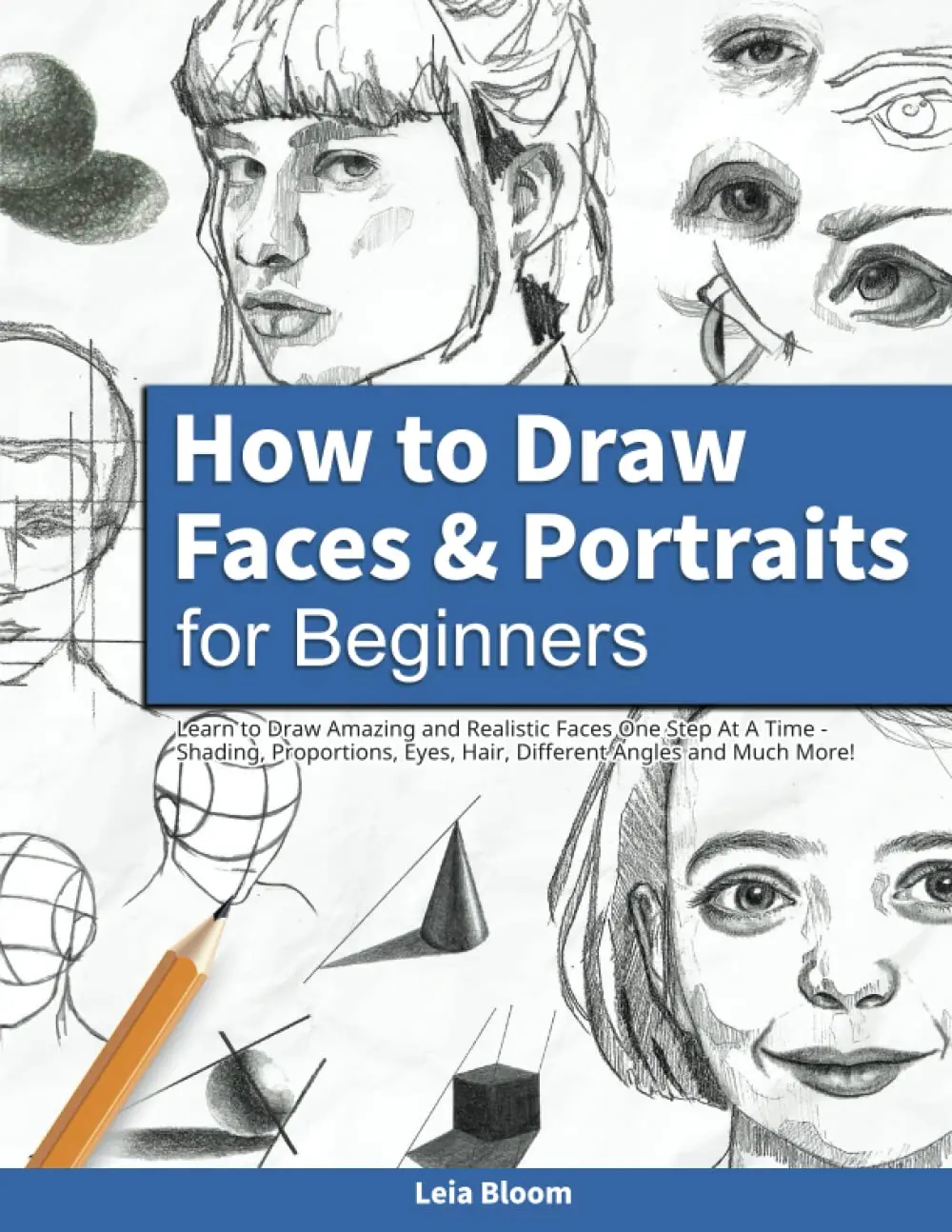 How to Draw Faces and Portraits for Beginners: Learn to Draw Amazing andRealistic Faces One Step At A Time - Shading, Proportions, Eyes, Hair, DifferentAngles and Much More!