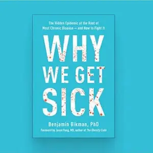Why We Get Sick by Benjamin Bikman PhD The Hidden Epidemic at the Root of Most Chronic Disease and How to Fight It