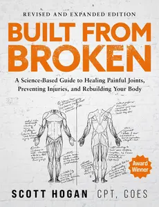 Built from Broken: A Science-Based Guide to Healing Painful Joints, Preventing Injuries, and Rebuilding Your Body -- Scott Hogan - Paperback