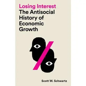 Losing Interest: The Antisocial History of Economic Growth -- Scott W. Schwartz, Paperback
