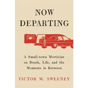 NOW DEPARTING: A SMALL-TOWN MORTICIAN ON DEATH, LIFE, AND THE MOMENTS IN BETWEEN [Hardcover]