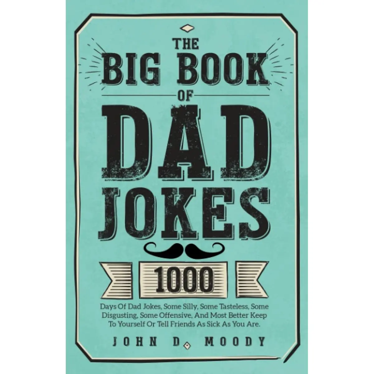 The Big Book Of Dad Jokes: 1000 Days Of Dad Jokes, Some Silly, Some Tasteless, Some Disgusting, Some Offensive, And Most Better Keep To Yourself Or Tell Friends As Sick As You Are Paperback – May 29, 2023