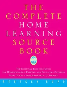 USED-The Complete Home Learning Source Book: The Essential Resource Guide for Homeschoolers, Parents, and Educators Covering Every Subject from Arithmetic to Zoology by Rebecca Rupp (Paperback)
