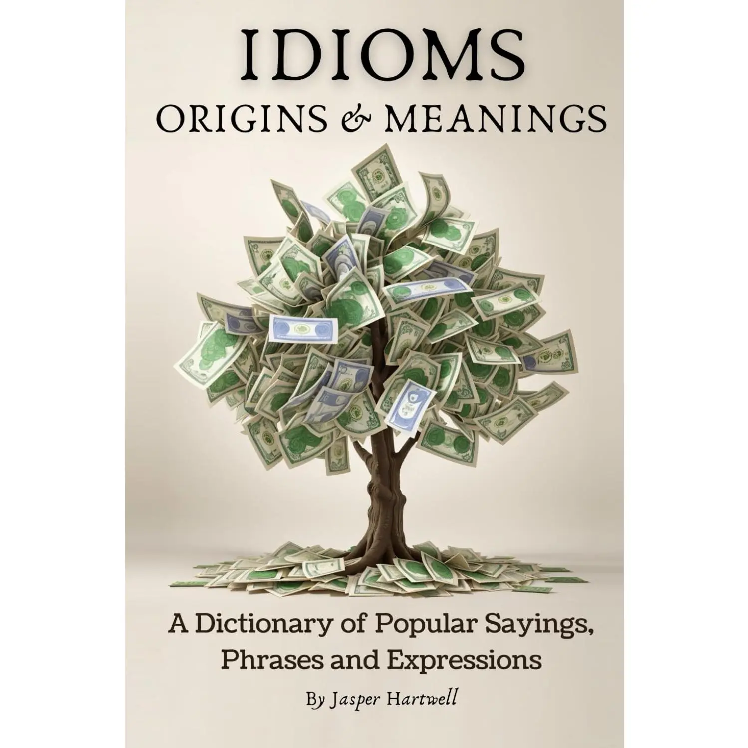 IDIOMS Origins & Meanings: A Dictionary of Popular Sayings, Phrases & Expressions