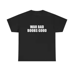War Bad Boobs Good Unisex Tee Y2K Funny Meme Phrase Shirt Unhinged Chaotic Bold Statement Edgy Humor Sarcastic Party Gift