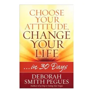 Choose Your Attitude, Change Your Life : ... in 30 Days by Deborah Smith Pegues