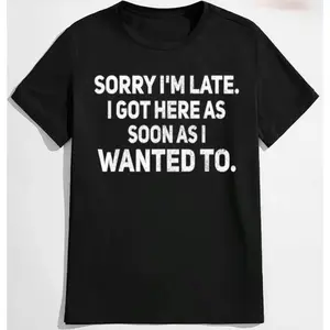 Sorry I'm Late I Got Here As Soon As I Wanted To Funny Sarcastic Graphic Cotton T-Shirt, Relatable Comfort Crew Neck Outfit, Perfect Humorous Gift For Friends