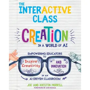 The InterACTIVE Class: Creation in a World of AI: Empowering Educators to Inspire Creativity and Innovation in an AI-Driven Classroom Paperback – January 1, 2025