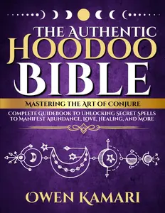 The Authentic Hoodoo Bible: Mastering the Art of Conjure: Complete Guidebook to Unlocking Secret Spells to Manifest Abundance, Love
