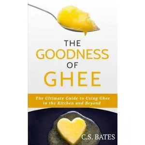 USED-The Goodness of Ghee:The Ultimate Guide to Using Ghee in the Kitchen and Beyond by C. S. Bates (Paperback)