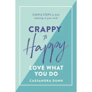 USED-Crappy to Happy: Love What You Do: Simple Steps to Find Meaning in Your Work by Dunn, Cassandra (Hardcover)