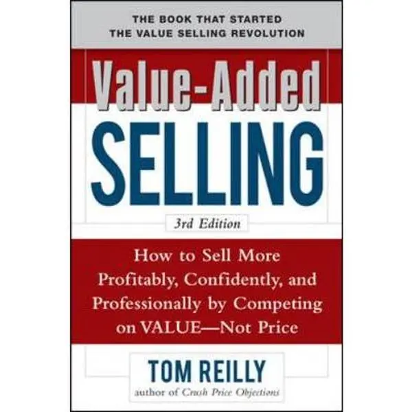 USED-Value-Added Selling: How to Sell More Profitably, Confidently, and Professionally by Competing on Value, Not Price by Tom Reilly (Hardcover)