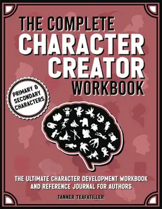 The Complete Character Creator: The Ultimate Character Development Workbook and Reference Journal for Authors