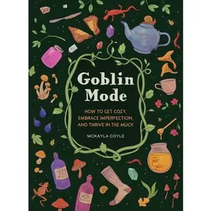 Goblin Mode: How to Get Cozy, Embrace Imperfection, and Thrive in the Muck -- McKayla Coyle - Hardcover