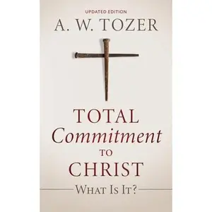 Total Commitment to Christ: What Is It? (Updated Edition) -- A. W. Tozer, Paperback