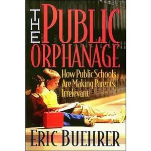 USED-The Public Orphanage: How Public Schools Are Making Parents Irrelevant by Eric Buehrer (Paperback)