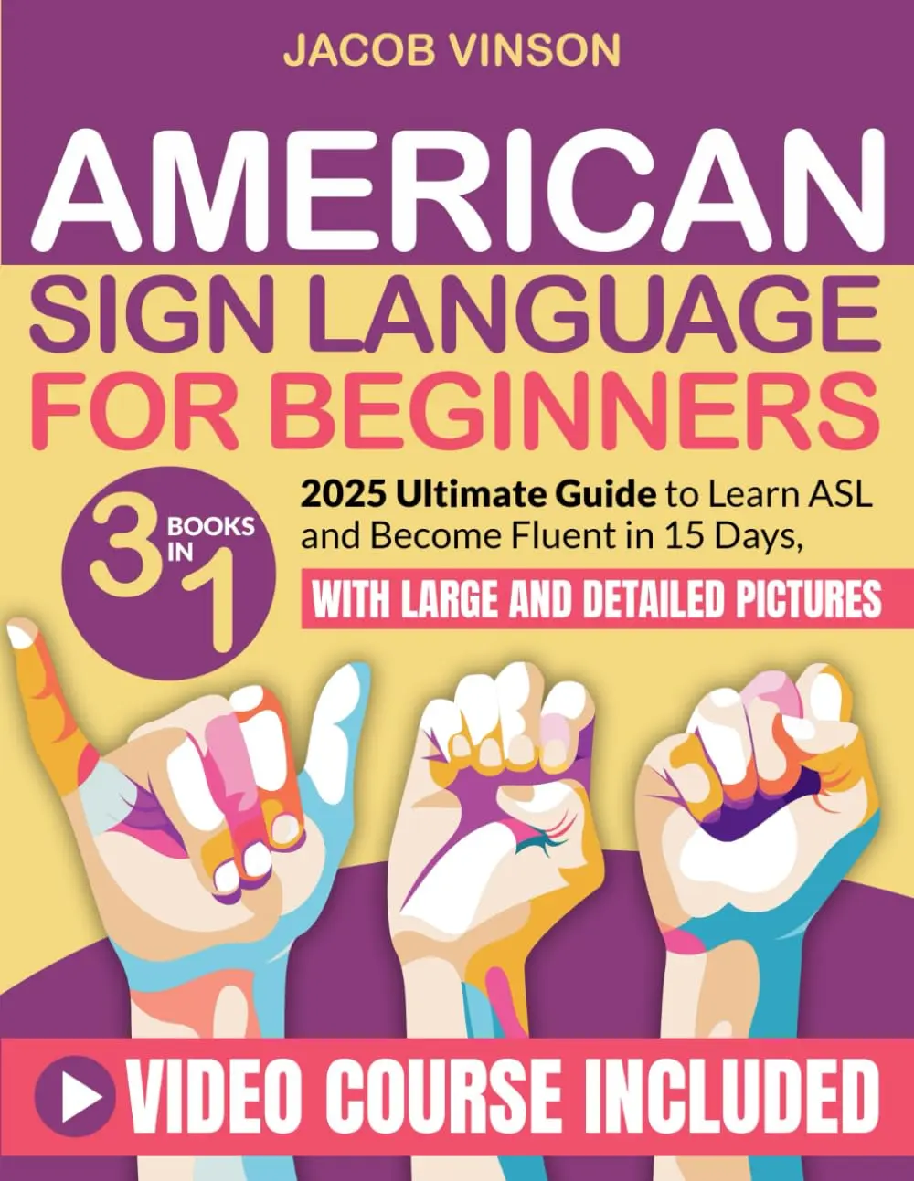 American Sign Language for Beginners: [3 IN 1] Ultimate Guide to Learn ASL andBecome Fluent in 15 Days, with Bonus Video Tutorials and Large and DetailedPictures