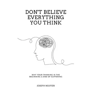 Don't Believe Everything You Think: Why Your Thinking Is The Beginning & End Of Suffering (Beyond Suffering) Paperback – March 28, 2022