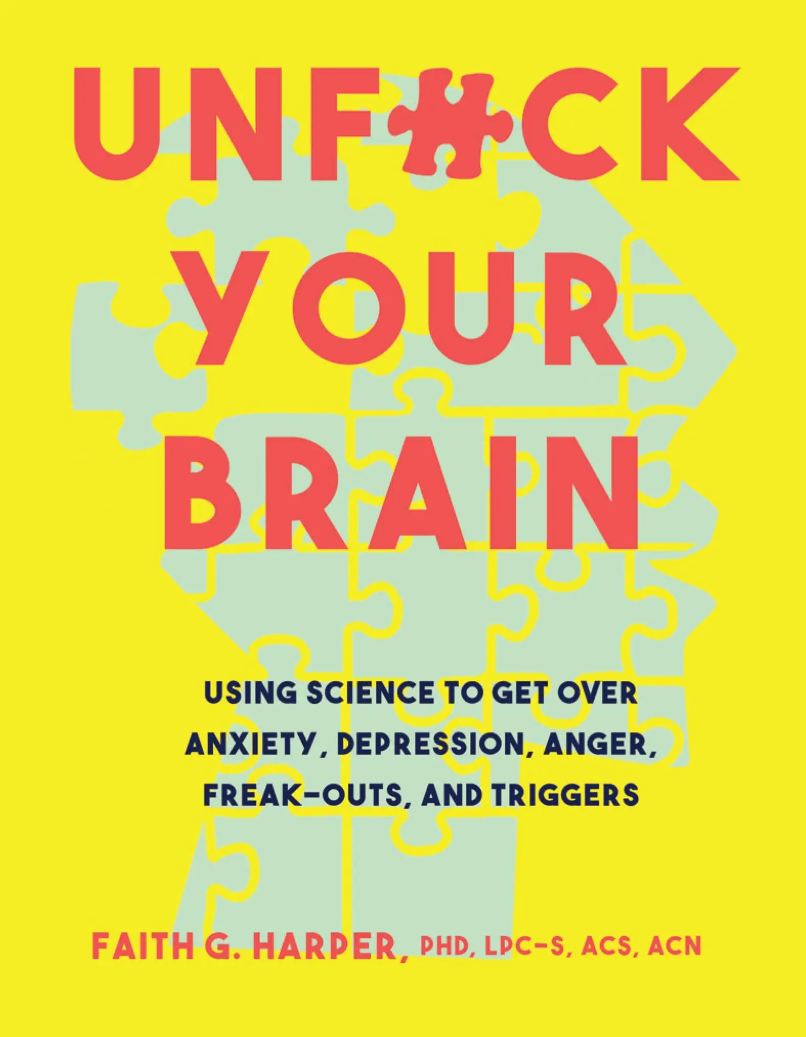 Unfuck Your Brain: Using Science to Get Over Anxiety, Depression, Anger, Freak-Outs, and Triggers -- Faith G. Harper - Paperback