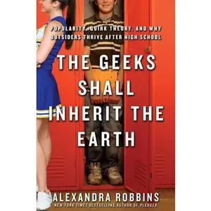 USED-The Geeks Shall Inherit the Earth: Popularity, Quirk Theory, and Why Outsiders Thrive After High School by Alexandra Robbins (Hardcover)