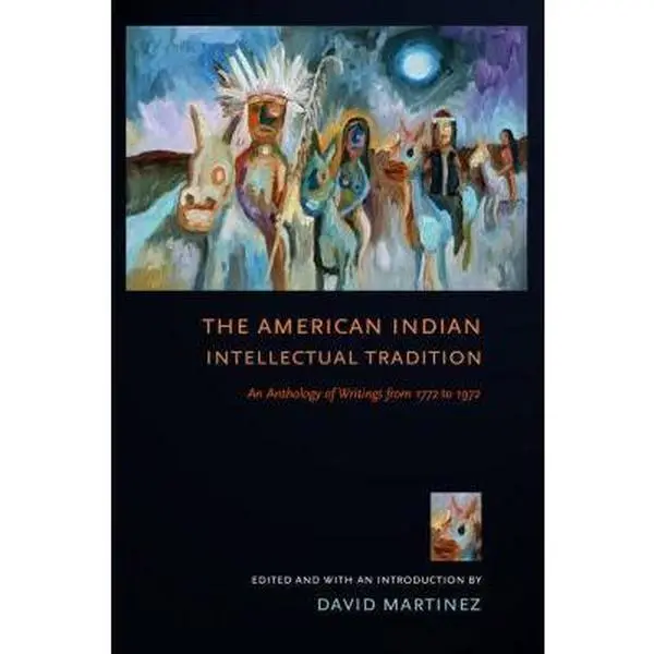 USED-The American Indian Intellectual Tradition: An Anthology of Writings from 1772 to 1972 by David Martínez (Paperback)