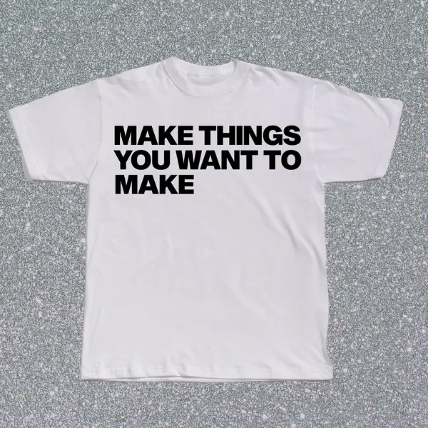 Make Things You Want To Make Tee Shirt, Bold Text Minimalist Graphic Tee, Unisex Streetwear TShirt