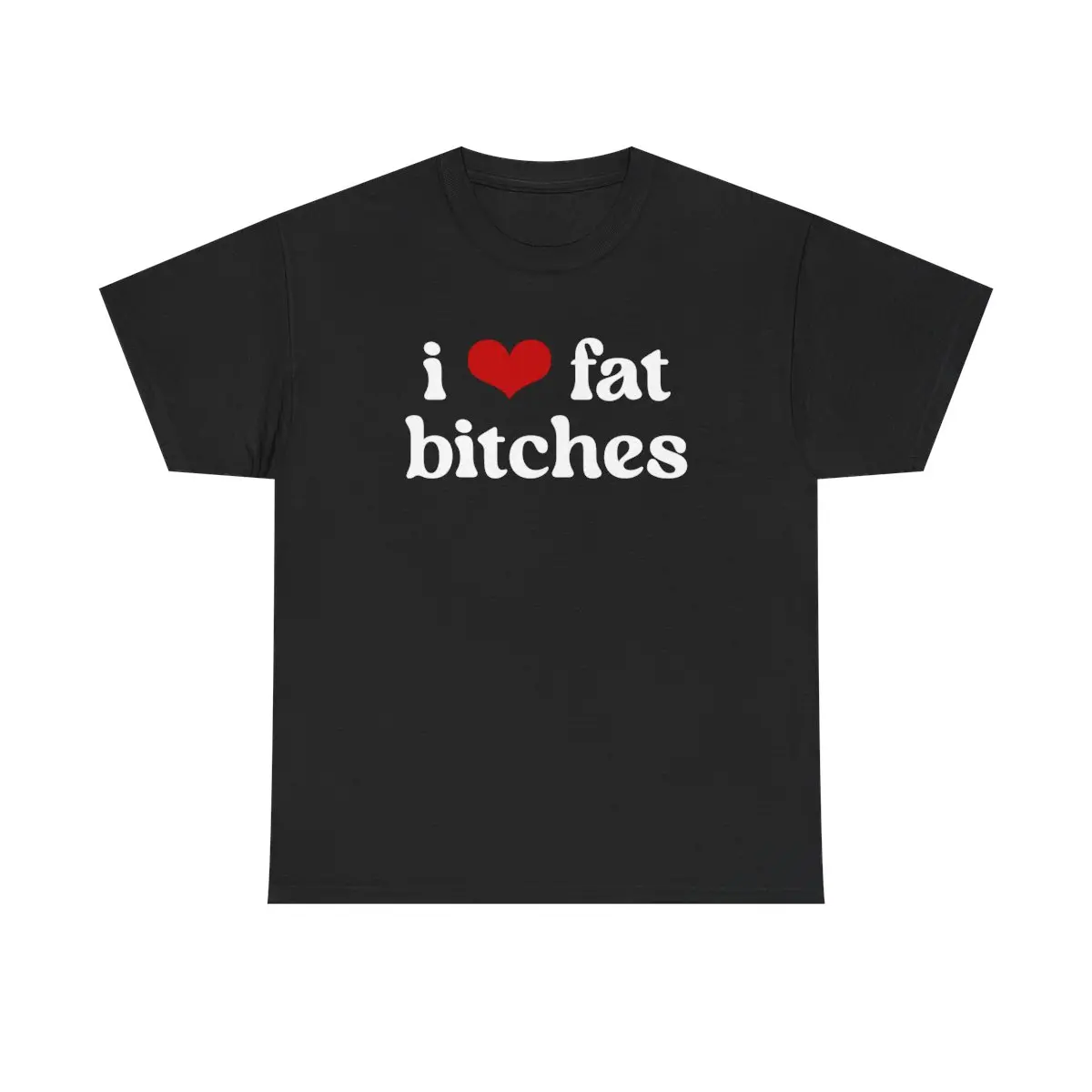 i heart fat b****es
