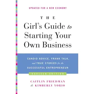 The Girl's Guide to Starting Your Own Business (Revised Edition): Candid Advice, Frank Talk, and True Stories for the Successful Entrepreneur by Caitlin Friedman||Kimberly Yorio [Paperback Book]