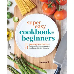 Super Easy Cookbook for Beginners: 5-Ingredient Recipes and Essential Techniques to Get You Started in the Kitchen Paperback – August 14, 2018