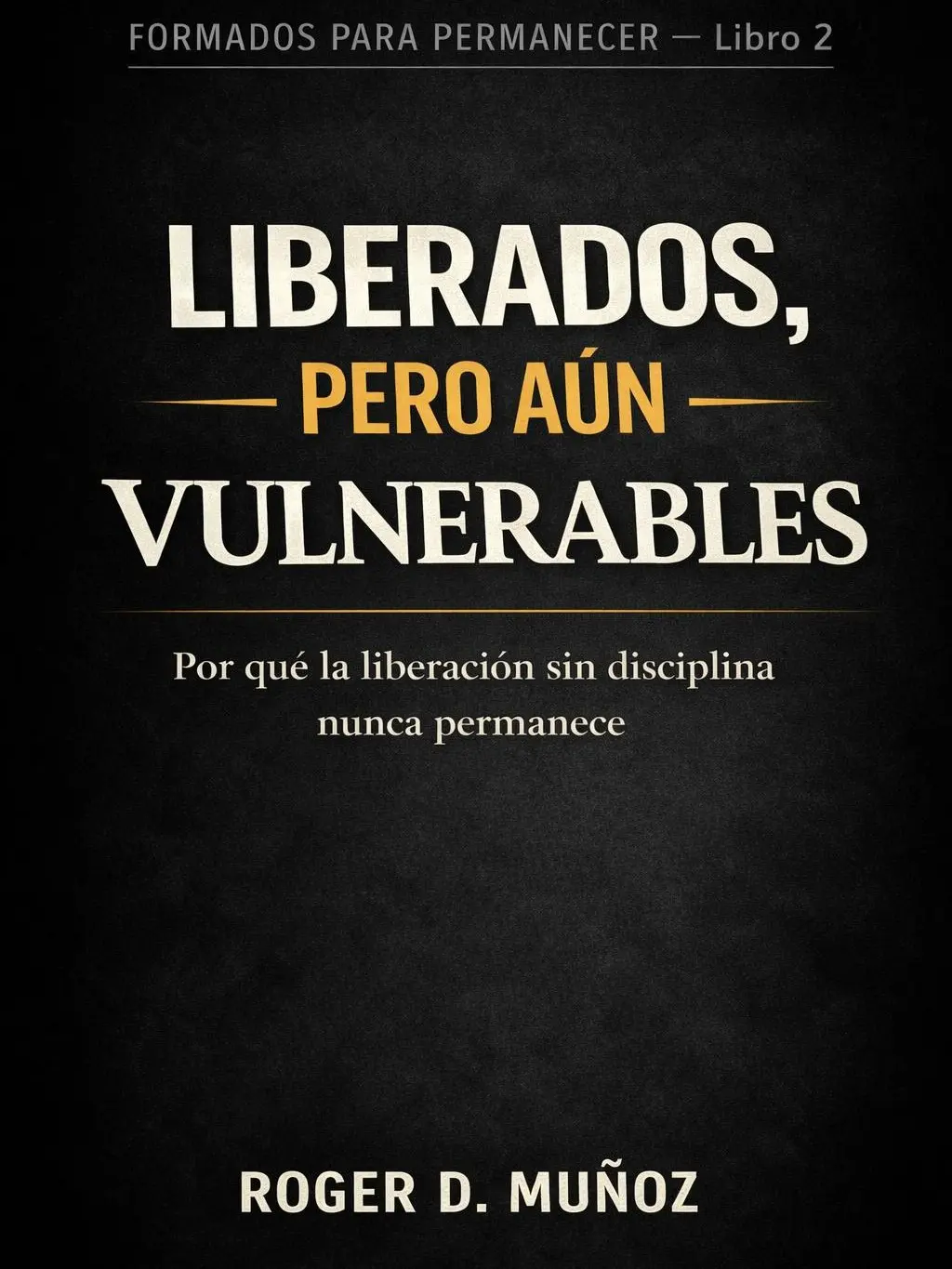 LIBERADOS, PERO AÚN VULNERABLES: Por qué la liberación sin disciplina nunca permanece (FORMADOS PARA PERMANECER)