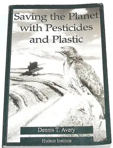 USED-Saving the Planet With Pesticides and Plastic: The Environmental Triumph of High-Yield Farming by Dennis T. Avery (Paperback)