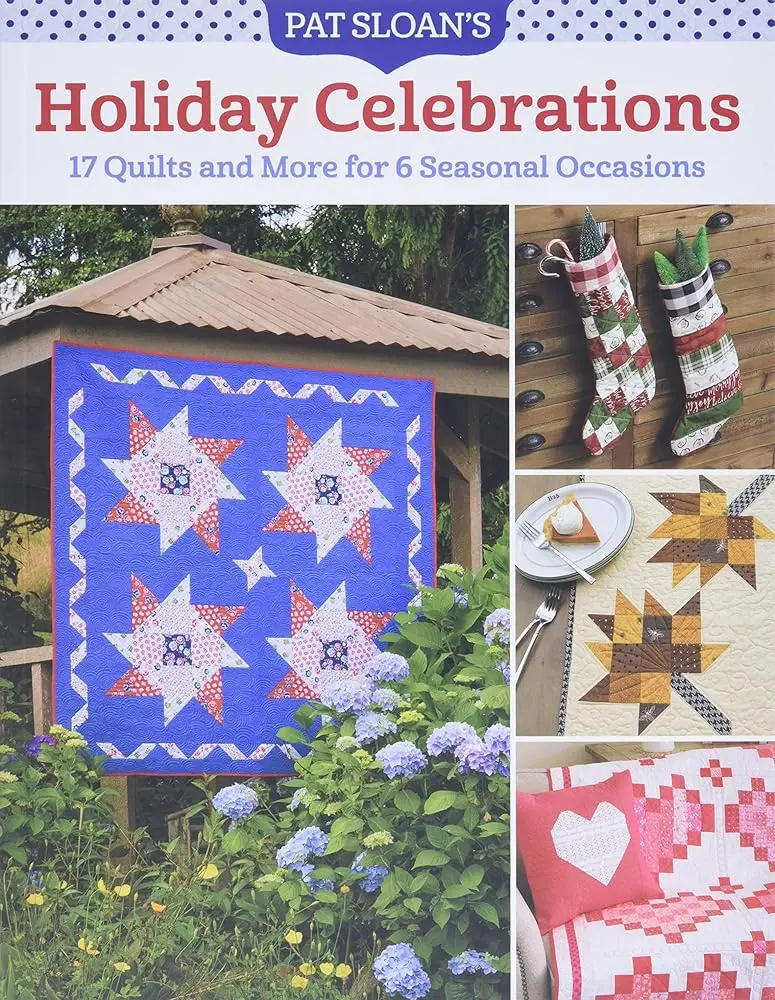 Pat Sloan's Holiday Celebrations Craft Book - 17 Patchwork Quilt Sets, Easy-to-Follow Instructions, Inspiring Photos, Extra Projects for 3 Seasonal Occasions & Housewarming