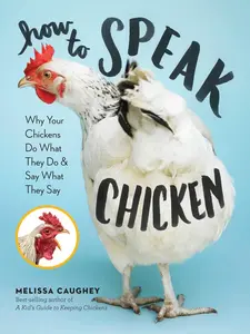 How to Speak Chicken: Why Your Chickens Do What They Do & Say What They Say -- Melissa Caughey - Paperback