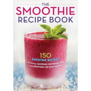 The Smoothie Recipe Book: 150 Smoothie Recipes Including Smoothies for Weight Loss and Smoothies for Optimum Health -- Callisto Publishing - Paperback