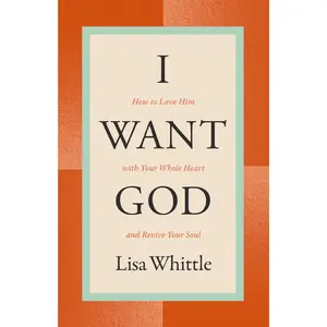 I Want God: How to Love Him with Your Whole Heart and Revive Your Soul by Lisa Whittle [Paperback Book]