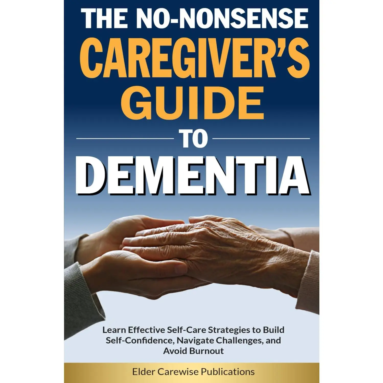 The No-Nonsense Caregiver’s Guide to Dementia: Learn Effective Self-Care Strategies to Build Self-Confidence, Navigate Challenges