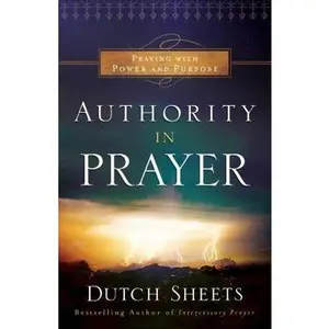 Authority in Prayer: Praying with Power and Purpose by Sheets, Dutch