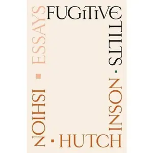 Fugitive Tilts: Essays -- Ishion Hutchinson, Hardcover