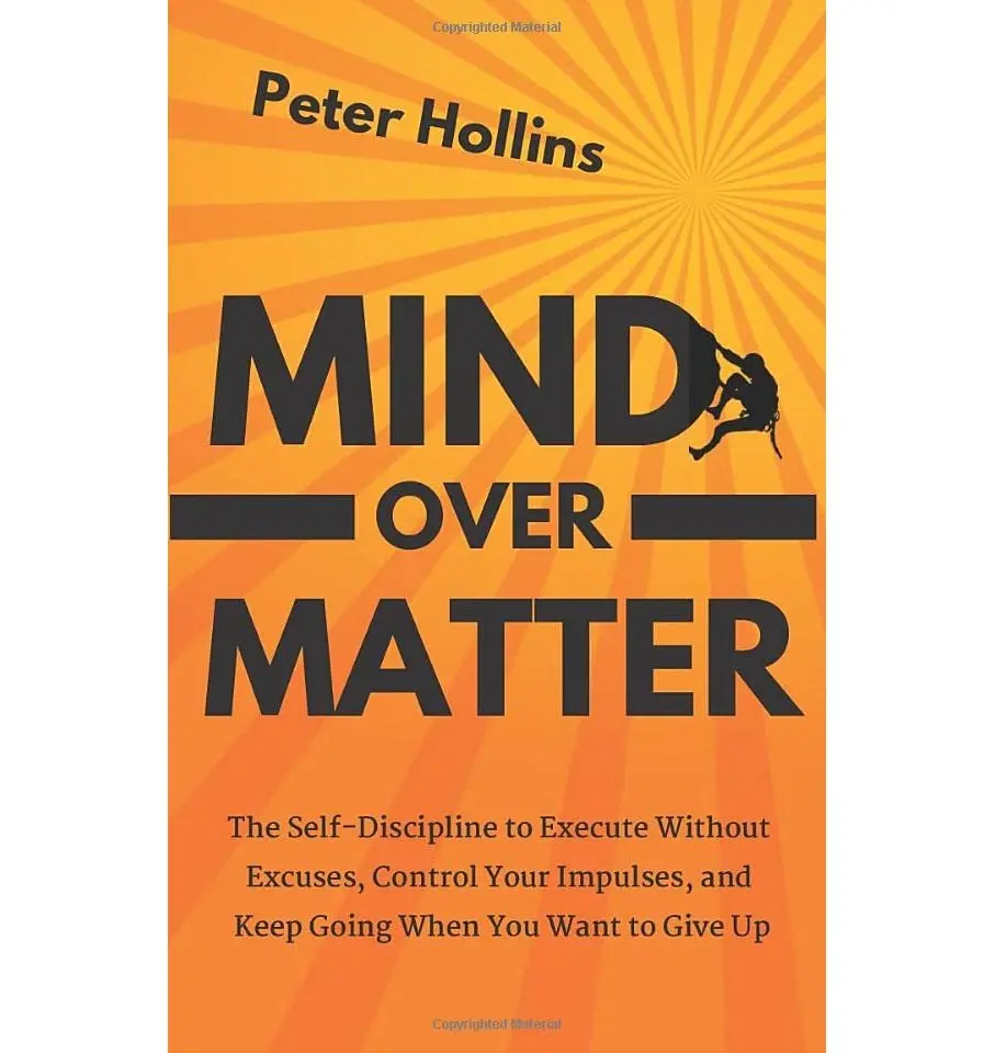 Mind Over Matter: The Self-Discipline to Execute Without Excuses, Control Your Impulses, and Keep Going When You Want to Give Up