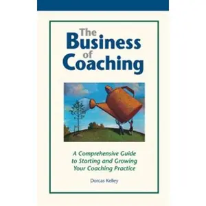 USED-The Business of Coaching: A Comprehensive Guide to Starting and Growing Your Coaching Practice by Dorcas Kelley (Paperback)