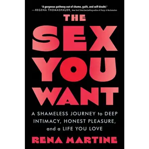 USED-The Sex You Want: A Shameless Journey to Deep Intimacy, Honest Pleasure, and a Life You Love by Martine, Rena (Paperback)
